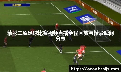 精彩三原足球比赛视频直播全程回放与精彩瞬间分享