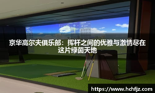 京华高尔夫俱乐部：挥杆之间的优雅与激情尽在这片绿茵天地