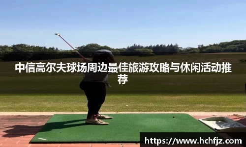 中信高尔夫球场周边最佳旅游攻略与休闲活动推荐