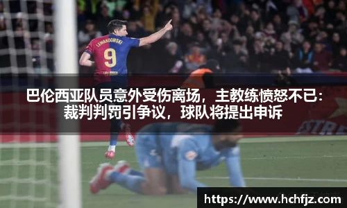 巴伦西亚队员意外受伤离场，主教练愤怒不已：裁判判罚引争议，球队将提出申诉