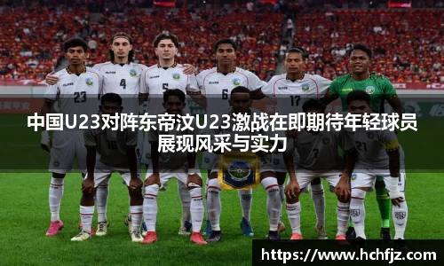 中国U23对阵东帝汶U23激战在即期待年轻球员展现风采与实力