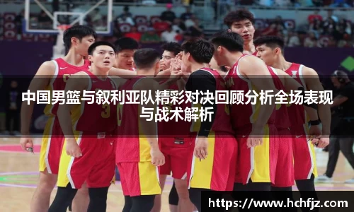 中国男篮与叙利亚队精彩对决回顾分析全场表现与战术解析