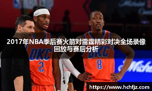 2017年NBA季后赛火箭对雷霆精彩对决全场录像回放与赛后分析